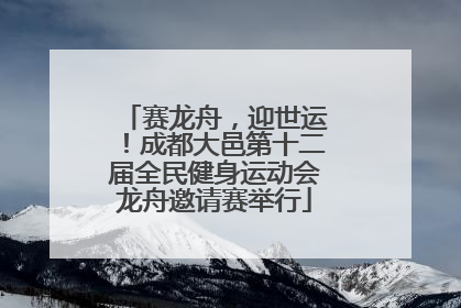 赛龙舟，迎世运！成都大邑第十二届全民健身运动会龙舟邀请赛举行