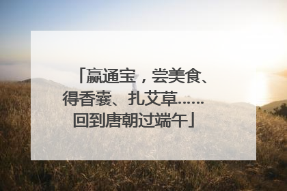 赢通宝，尝美食、得香囊、扎艾草……回到唐朝过端午