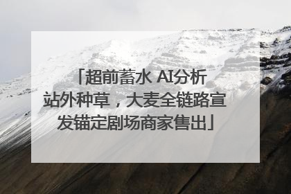 超前蓄水 AI分析 站外种草，大麦全链路宣发锚定剧场商家售出