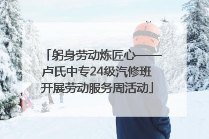 躬身劳动炼匠心——卢氏中专24级汽修班开展劳动服务周活动