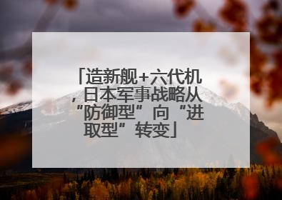造新舰+六代机，日本军事战略从“防御型”向“进取型”转变