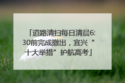 道路清扫每日清晨6:30前完成撤出，宜兴“十大举措”护航高考