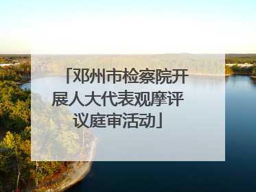 邓州市检察院开展人大代表观摩评议庭审活动