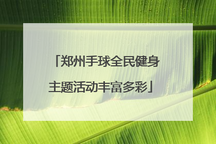 郑州手球全民健身主题活动丰富多彩