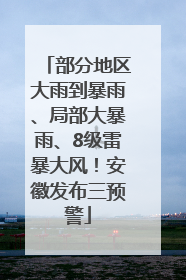 部分地区大雨到暴雨、局部大暴雨、8级雷暴大风！安徽发布三预警