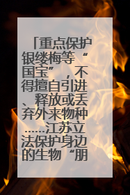 重点保护银缕梅等“国宝”，不得擅自引进、释放或丢弃外来物种……江苏立法保护身边的生物“朋友圈”