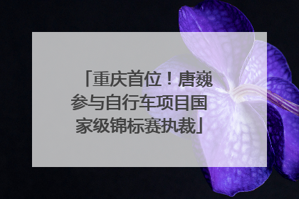 重庆首位！唐巍参与自行车项目国家级锦标赛执裁