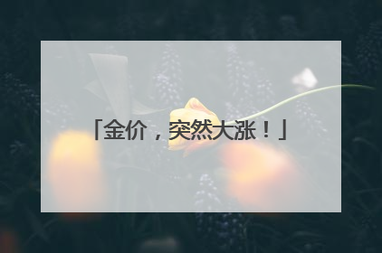 金价，突然大涨！