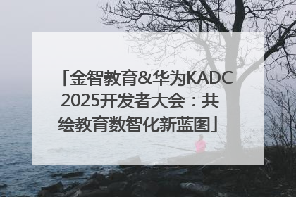 金智教育&华为KADC 2025开发者大会：共绘教育数智化新蓝图