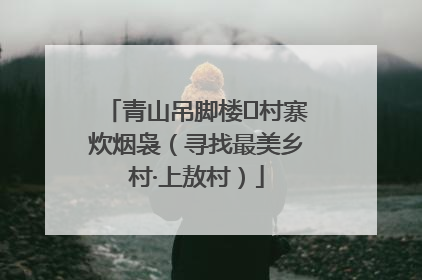 青山吊脚楼 村寨炊烟袅（寻找最美乡村·上敖村）