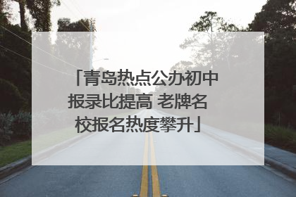 青岛热点公办初中报录比提高 老牌名校报名热度攀升