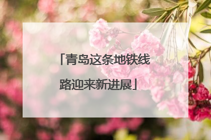 青岛这条地铁线路迎来新进展