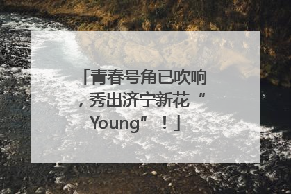青春号角已吹响，秀出济宁新花“Young”！