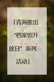 青海推出“档案馆开放日”系列活动