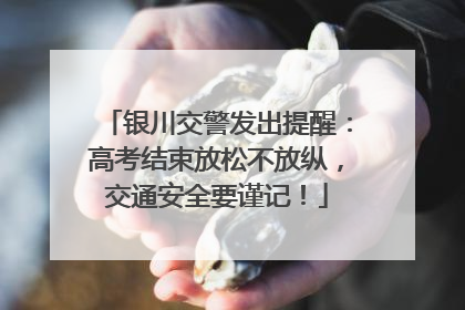 银川交警发出提醒：高考结束放松不放纵，交通安全要谨记！