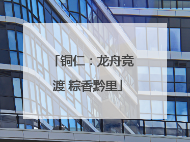铜仁：龙舟竞渡 粽香黔里
