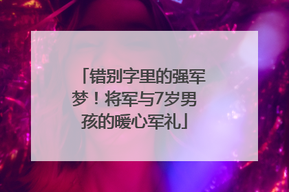 错别字里的强军梦！将军与7岁男孩的暖心军礼