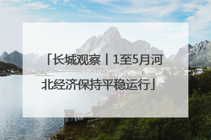 长城观察丨1至5月河北经济保持平稳运行