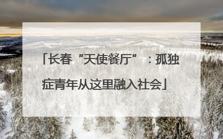 长春“天使餐厅”：孤独症青年从这里融入社会