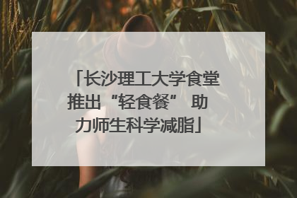 长沙理工大学食堂推出“轻食餐” 助力师生科学减脂