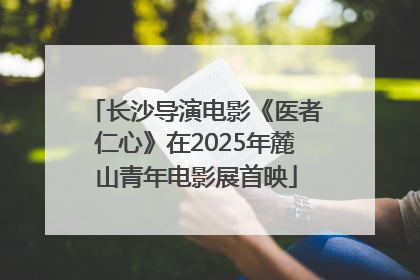长沙导演电影《医者仁心》在2025年麓山青年电影展首映