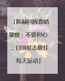 陈赫回应鹿晗暴瘦：不要担心，目前状态极佳每天运动