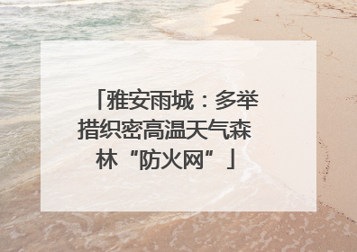 雅安雨城：多举措织密高温天气森林“防火网”
