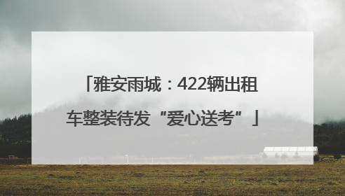 雅安雨城：422辆出租车整装待发“爱心送考”
