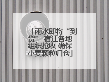 雨水即将“到货” 宿迁各地组织抢收 确保小麦颗粒归仓