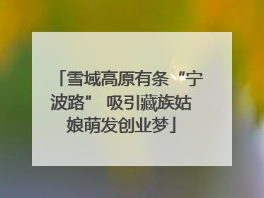 雪域高原有条“宁波路” 吸引藏族姑娘萌发创业梦