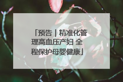 预告｜精准化管理高血压产妇 全程保护母婴健康