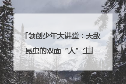 领创少年大讲堂：天敌昆虫的双面“人”生