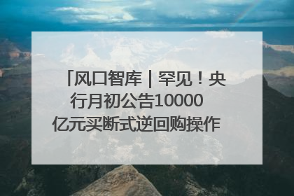 风口智库｜罕见！央行月初公告10000亿元买断式逆回购操作，什么信号？