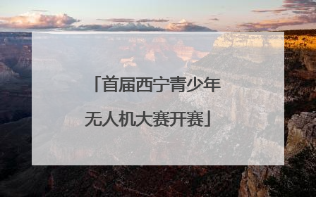 首届西宁青少年无人机大赛开赛