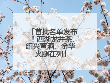 首批名单发布！西湖龙井茶、绍兴黄酒、金华火腿在列