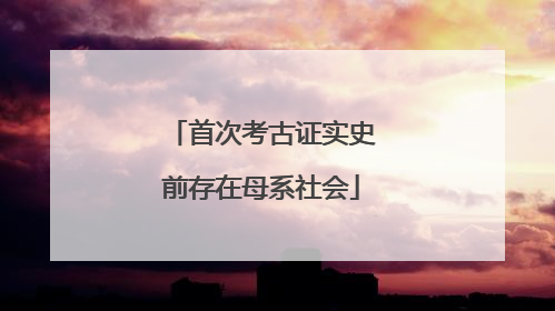 首次考古证实史前存在母系社会