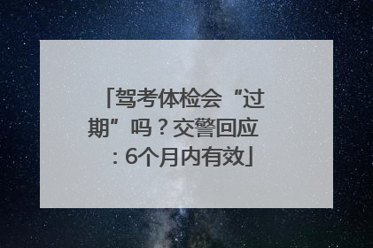 驾考体检会“过期”吗？交警回应：6个月内有效