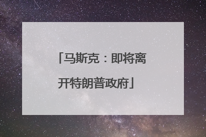 马斯克：即将离开特朗普政府