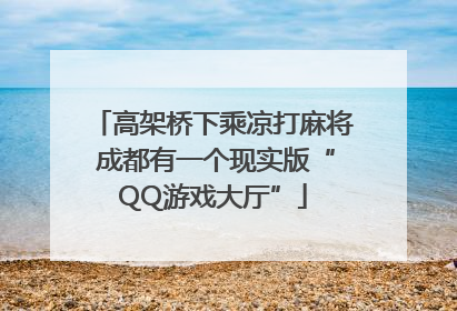 高架桥下乘凉打麻将 成都有一个现实版“QQ游戏大厅”
