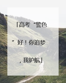 高考“警色”好！你追梦，我护航