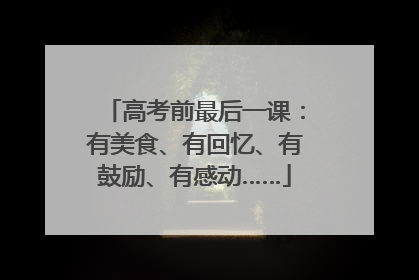 高考前最后一课：有美食、有回忆、有鼓励、有感动……
