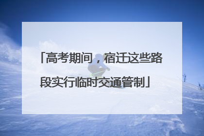 高考期间，宿迁这些路段实行临时交通管制