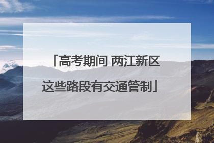 高考期间 两江新区这些路段有交通管制