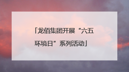 龙佰集团开展“六五环境日”系列活动