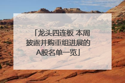 龙头四连板 本周披露并购重组进展的A股名单一览