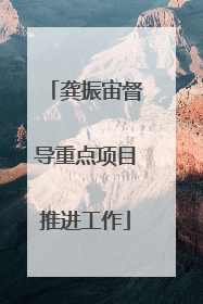龚振宙督导重点项目推进工作