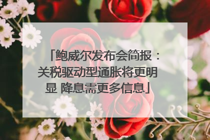 鲍威尔发布会简报：关税驱动型通胀将更明显 降息需更多信息