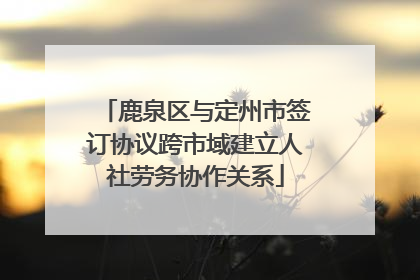 鹿泉区与定州市签订协议跨市域建立人社劳务协作关系
