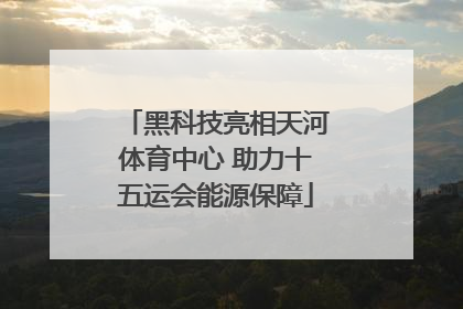 黑科技亮相天河体育中心 助力十五运会能源保障