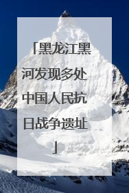 黑龙江黑河发现多处中国人民抗日战争遗址